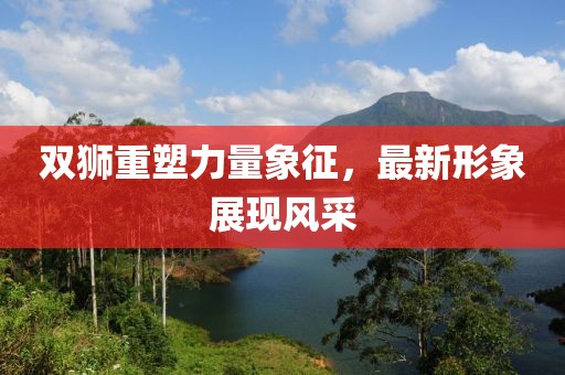 双狮重塑力量象征，最新形象展现风采