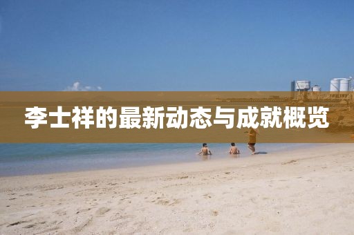李士祥的最新动态与成就概览