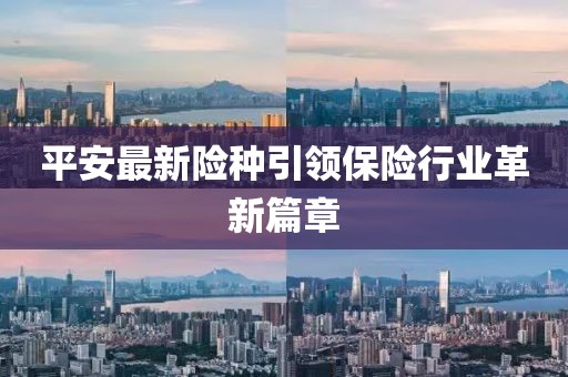 平安最新险种引领保险行业革新篇章