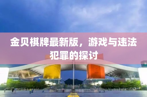 金贝棋牌最新版，游戏与违法犯罪的探讨