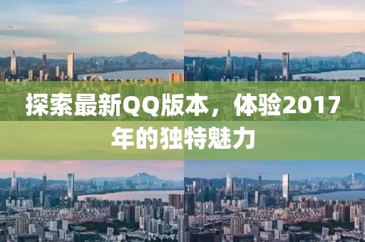 探索最新QQ版本，体验2017年的独特魅力