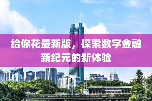 给你花最新版，探索数字金融新纪元的新体验