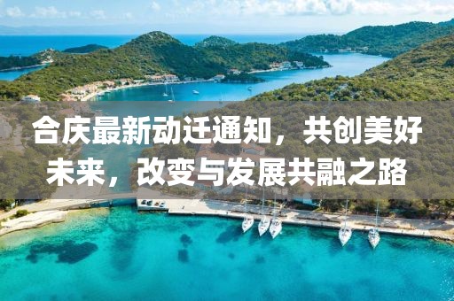 合庆最新动迁通知，共创美好未来，改变与发展共融之路