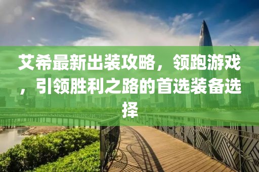艾希最新出装攻略，领跑游戏，引领胜利之路的首选装备选择