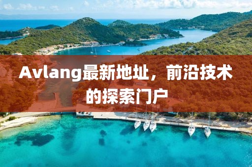 Avlang最新地址，前沿技术的探索门户