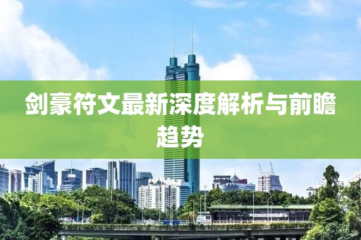 剑豪符文最新深度解析与前瞻趋势