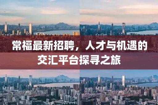 常福最新招聘，人才与机遇的交汇平台探寻之旅