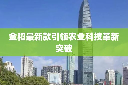 金稻最新款引领农业科技革新突破