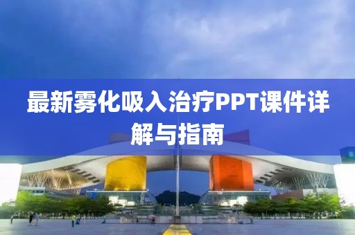 最新雾化吸入治疗PPT课件详解与指南