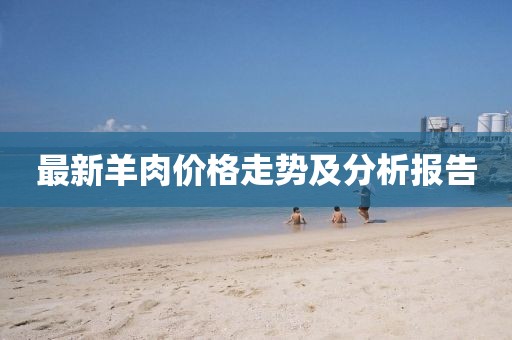 最新羊肉价格走势及分析报告