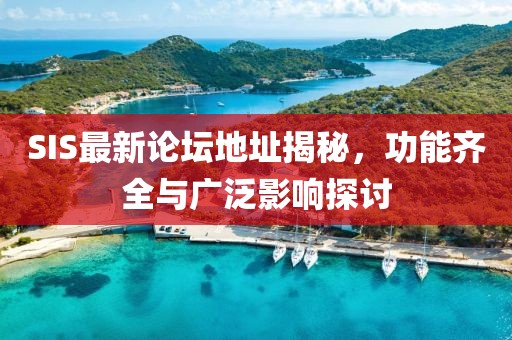 SIS最新论坛地址揭秘，功能齐全与广泛影响探讨