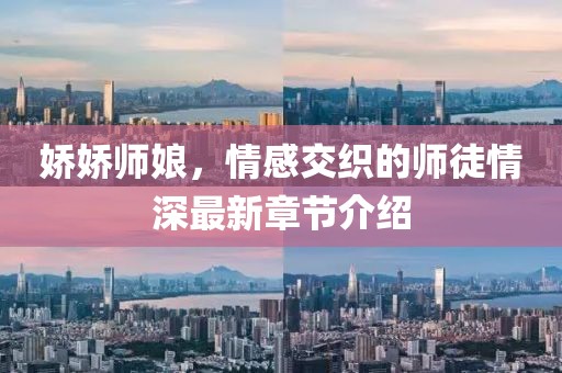 娇娇师娘，情感交织的师徒情深最新章节介绍