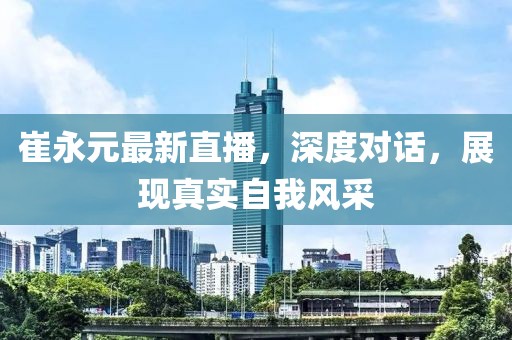 崔永元最新直播，深度对话，展现真实自我风采