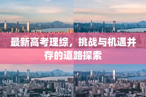 最新高考理综，挑战与机遇并存的道路探索