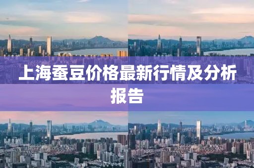上海蚕豆价格最新行情及分析报告