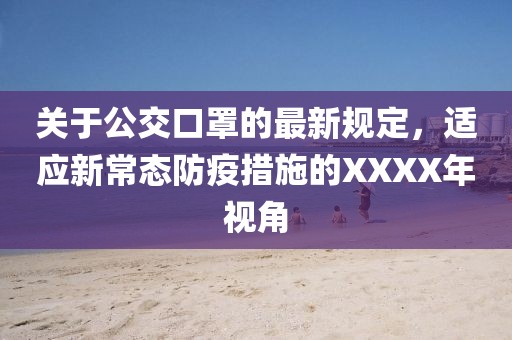 关于公交口罩的最新规定，适应新常态防疫措施的XXXX年视角