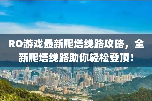 RO游戏最新爬塔线路攻略，全新爬塔线路助你轻松登顶！