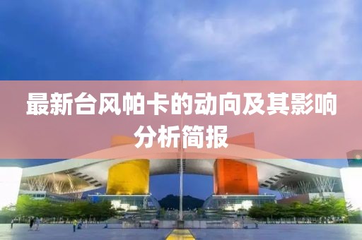 最新台风帕卡的动向及其影响分析简报