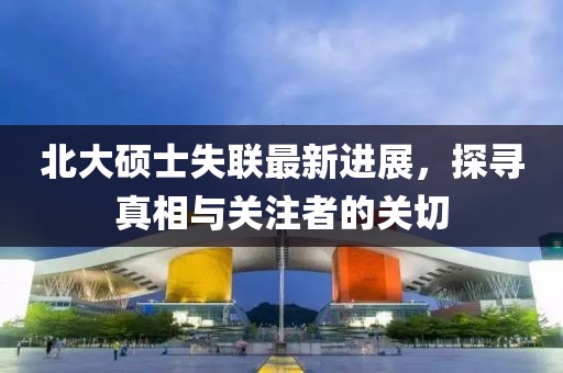 北大硕士失联最新进展，探寻真相与关注者的关切