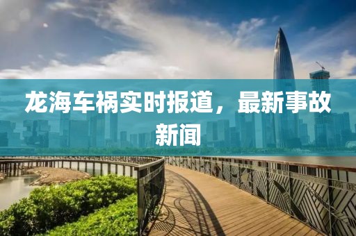 龙海车祸实时报道，最新事故新闻