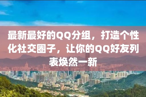 最新最好的QQ分组，打造个性化社交圈子，让你的QQ好友列表焕然一新