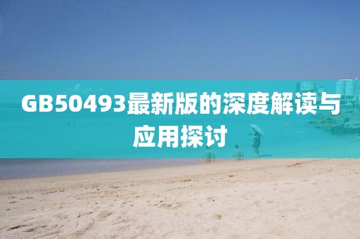 GB50493最新版的深度解读与应用探讨