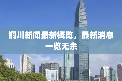 铜川新闻最新概览，最新消息一览无余