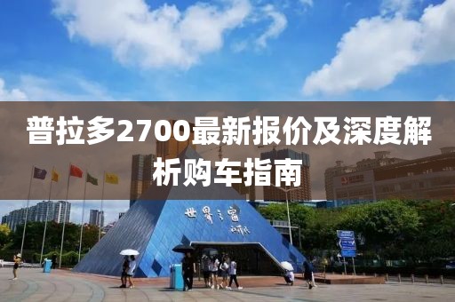 普拉多2700最新报价及深度解析购车指南