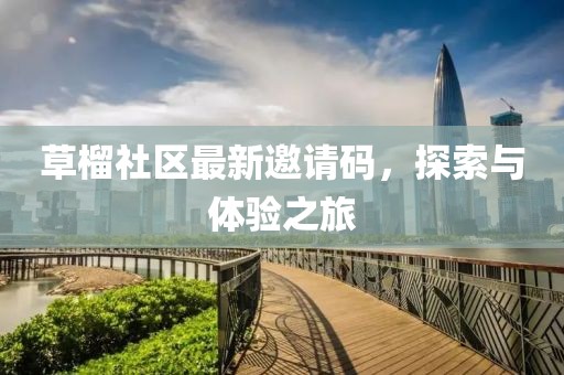 草榴社区最新邀请码，探索与体验之旅