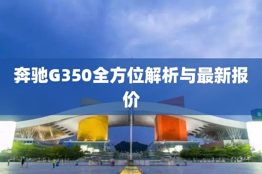 奔驰G350全方位解析与最新报价