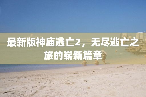 最新版神庙逃亡2，无尽逃亡之旅的崭新篇章