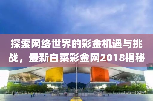 探索网络世界的彩金机遇与挑战，最新白菜彩金网2018揭秘