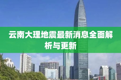 云南大理地震最新消息全面解析与更新