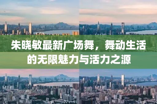 朱晓敏最新广场舞，舞动生活的无限魅力与活力之源
