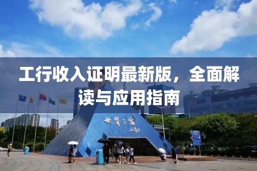 工行收入证明最新版，全面解读与应用指南