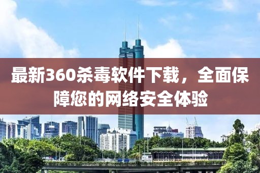 最新360杀毒软件下载，全面保障您的网络安全体验