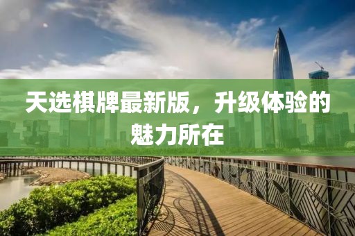 天选棋牌最新版，升级体验的魅力所在