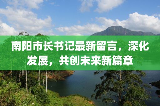 南阳市长书记最新留言，深化发展，共创未来新篇章