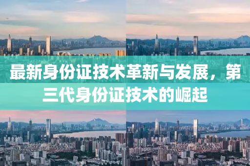 最新身份证技术革新与发展，第三代身份证技术的崛起