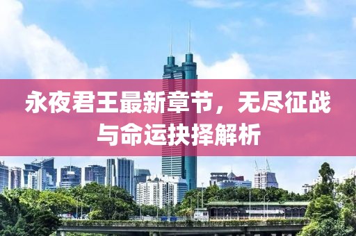 永夜君王最新章节，无尽征战与命运抉择解析
