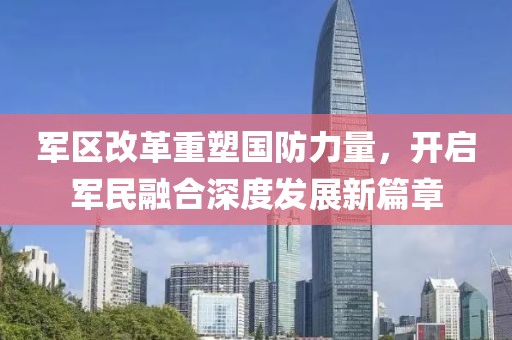 军区改革重塑国防力量，开启军民融合深度发展新篇章