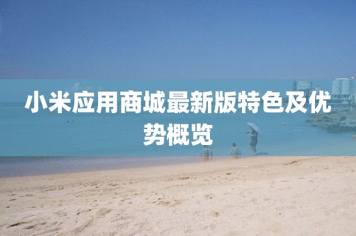 小米应用商城最新版特色及优势概览