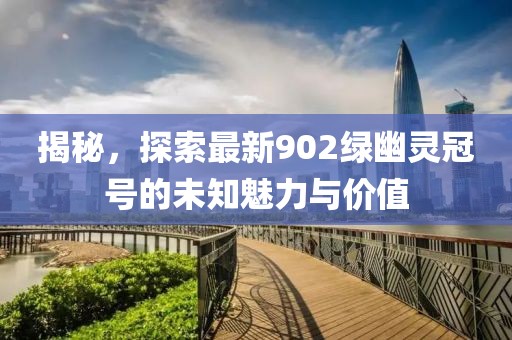 揭秘，探索最新902绿幽灵冠号的未知魅力与价值