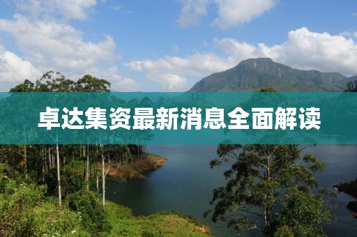 卓达集资最新消息全面解读