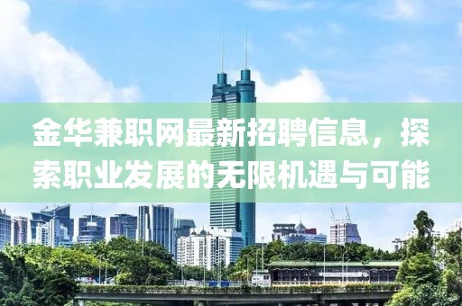 金华兼职网最新招聘信息，探索职业发展的无限机遇与可能