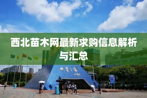 西北苗木网最新求购信息解析与汇总