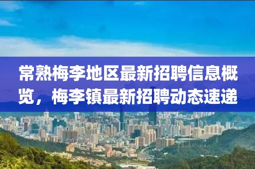 常熟梅李地区最新招聘信息概览，梅李镇最新招聘动态速递