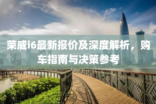 荣威i6最新报价及深度解析，购车指南与决策参考