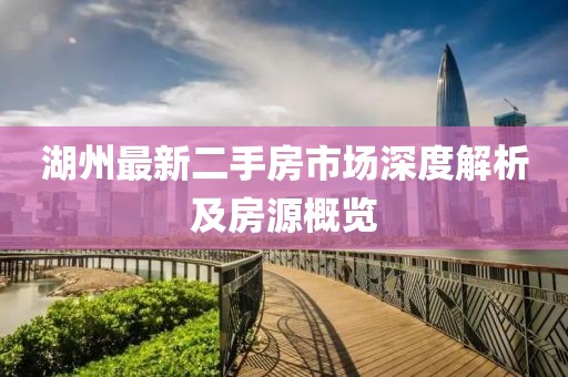 湖州最新二手房市场深度解析及房源概览