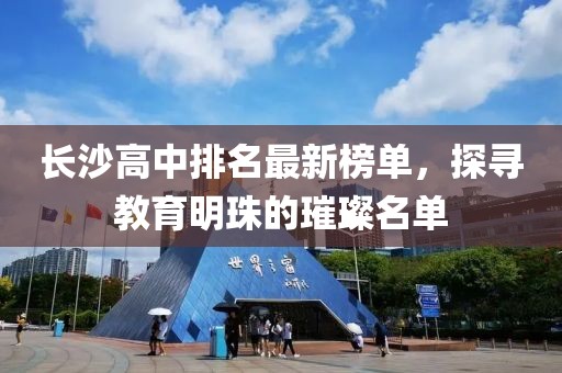 长沙高中排名最新榜单，探寻教育明珠的璀璨名单